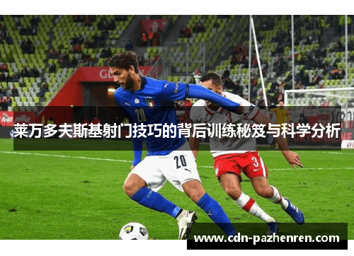 莱万多夫斯基射门技巧的背后训练秘笈与科学分析