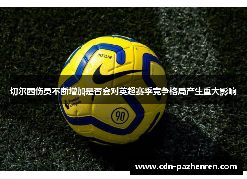 切尔西伤员不断增加是否会对英超赛季竞争格局产生重大影响