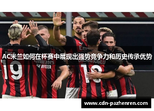 AC米兰如何在杯赛中展现出强势竞争力和历史传承优势