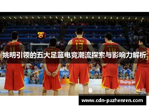 姚明引领的五大足篮电竞潮流探索与影响力解析