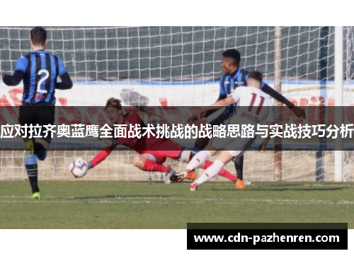 应对拉齐奥蓝鹰全面战术挑战的战略思路与实战技巧分析