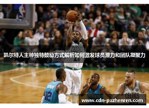 凯尔特人主帅独特鼓励方式解析如何激发球员潜力和团队凝聚力