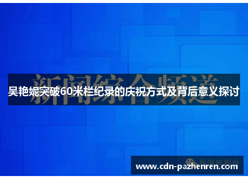 吴艳妮突破60米栏纪录的庆祝方式及背后意义探讨
