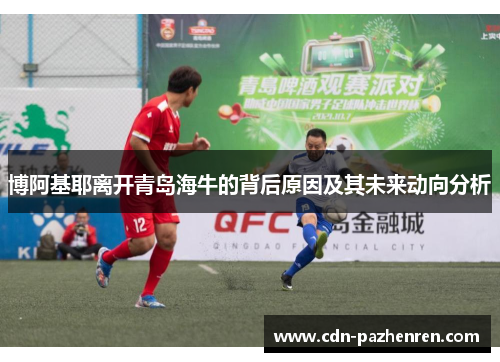 博阿基耶离开青岛海牛的背后原因及其未来动向分析