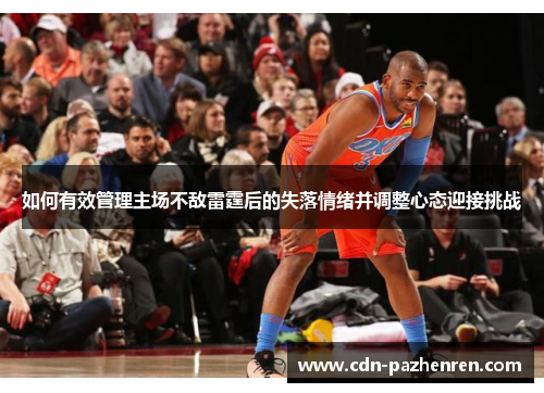 如何有效管理主场不敌雷霆后的失落情绪并调整心态迎接挑战