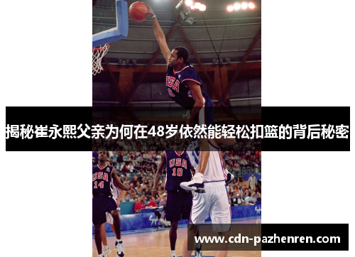 揭秘崔永熙父亲为何在48岁依然能轻松扣篮的背后秘密