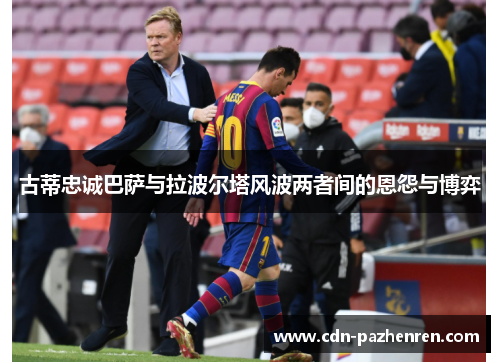 古蒂忠诚巴萨与拉波尔塔风波两者间的恩怨与博弈