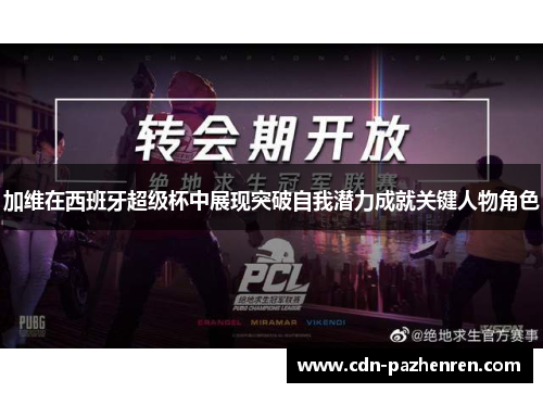 加维在西班牙超级杯中展现突破自我潜力成就关键人物角色