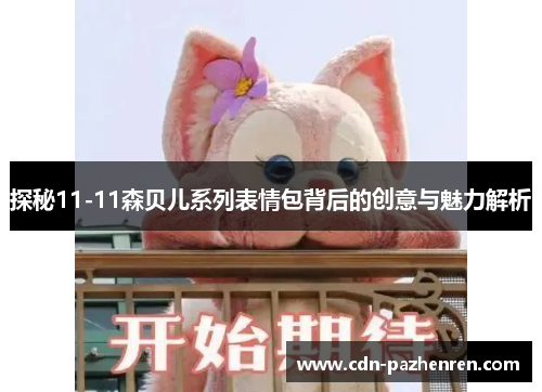 探秘11-11森贝儿系列表情包背后的创意与魅力解析