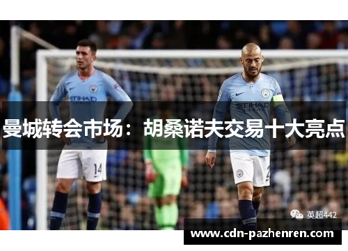 曼城转会市场：胡桑诺夫交易十大亮点