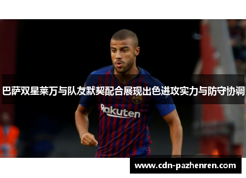 巴萨双星莱万与队友默契配合展现出色进攻实力与防守协调