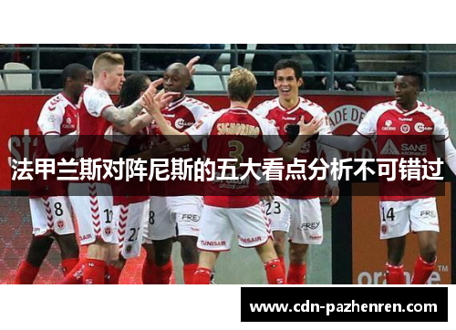 法甲兰斯对阵尼斯的五大看点分析不可错过