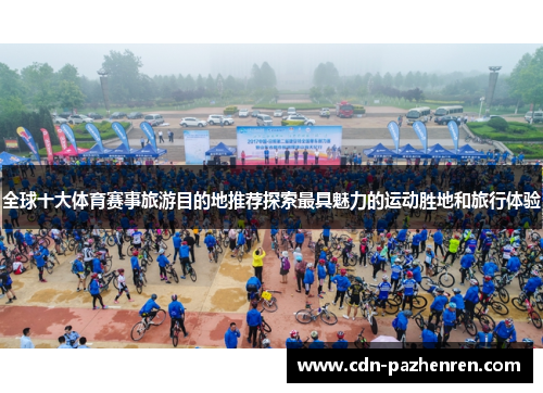 全球十大体育赛事旅游目的地推荐探索最具魅力的运动胜地和旅行体验