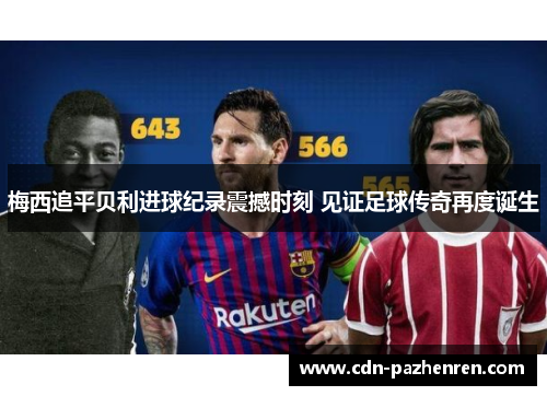 梅西追平贝利进球纪录震撼时刻 见证足球传奇再度诞生