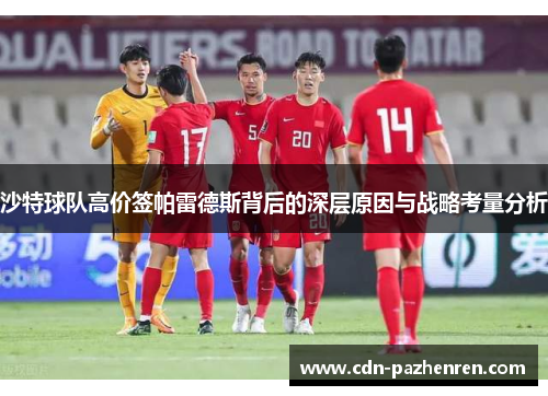 沙特球队高价签帕雷德斯背后的深层原因与战略考量分析