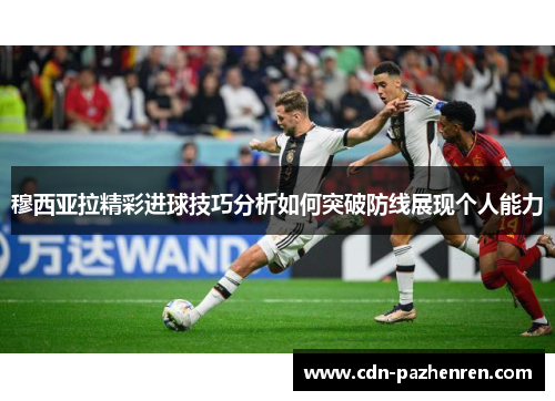 穆西亚拉精彩进球技巧分析如何突破防线展现个人能力