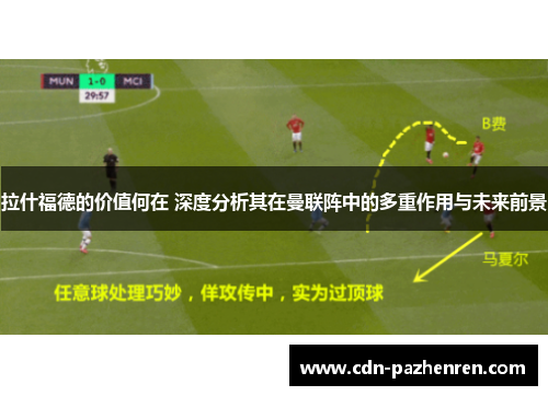 拉什福德的价值何在 深度分析其在曼联阵中的多重作用与未来前景