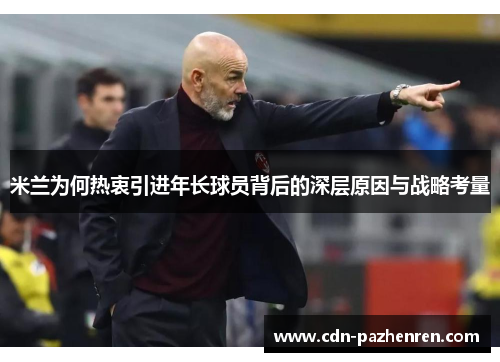米兰为何热衷引进年长球员背后的深层原因与战略考量