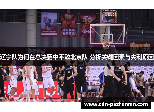 辽宁队为何在总决赛中不敌北京队 分析关键因素与失利原因
