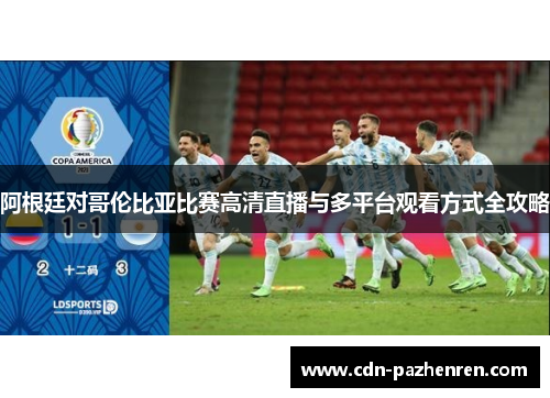 阿根廷对哥伦比亚比赛高清直播与多平台观看方式全攻略