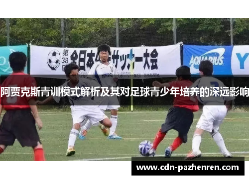 阿贾克斯青训模式解析及其对足球青少年培养的深远影响