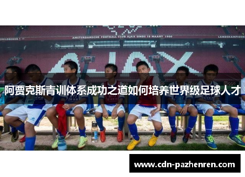 阿贾克斯青训体系成功之道如何培养世界级足球人才