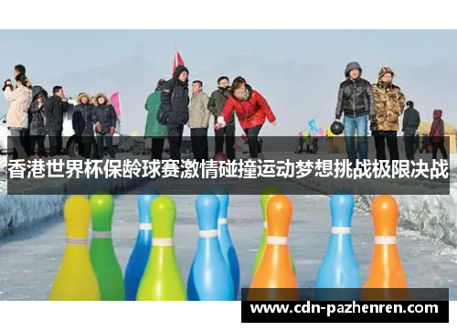 香港世界杯保龄球赛激情碰撞运动梦想挑战极限决战