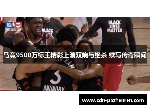 马竞9500万标王精彩上演双响与绝杀 续写传奇瞬间