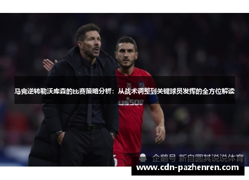 马竞逆转勒沃库森的比赛策略分析：从战术调整到关键球员发挥的全方位解读