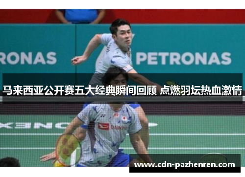 马来西亚公开赛五大经典瞬间回顾 点燃羽坛热血激情