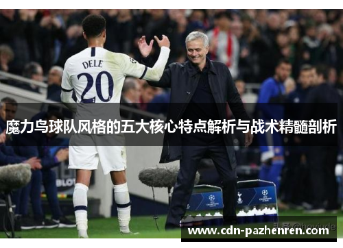 魔力鸟球队风格的五大核心特点解析与战术精髓剖析