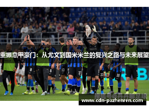 重振意甲豪门：从尤文到国米米兰的复兴之路与未来展望