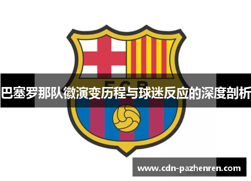 巴塞罗那队徽演变历程与球迷反应的深度剖析