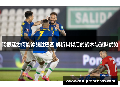 阿根廷为何能够战胜巴西 解析其背后的战术与球队优势