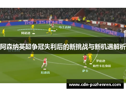 阿森纳英超争冠失利后的新挑战与新机遇解析