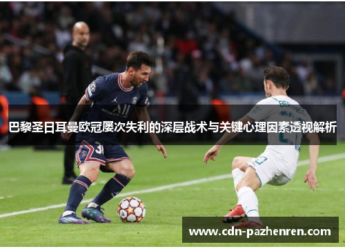 巴黎圣日耳曼欧冠屡次失利的深层战术与关键心理因素透视解析