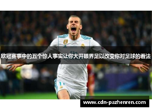 欧冠赛事中的五个惊人事实让你大开眼界足以改变你对足球的看法