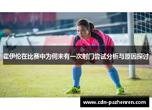 霍伊伦在比赛中为何未有一次射门尝试分析与原因探讨