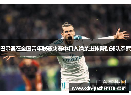 巴尔德在全国青年联赛决赛中打入绝杀进球帮助球队夺冠