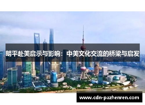 朗平赴美启示与影响：中美文化交流的桥梁与启发