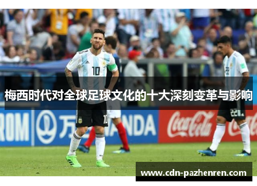 梅西时代对全球足球文化的十大深刻变革与影响