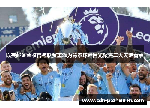 以英超冬窗收官与联赛重燃为背景球迷目光聚焦三大关键看点