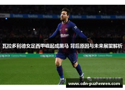 瓦拉多利德女足西甲崛起成黑马 背后原因与未来展望解析