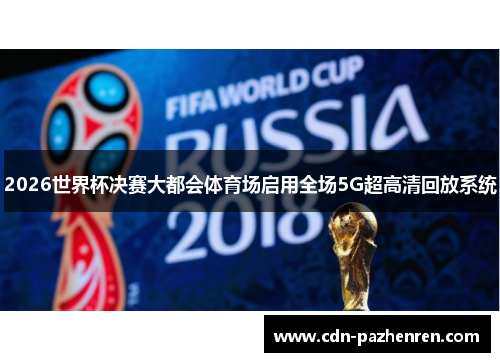 2026世界杯决赛大都会体育场启用全场5G超高清回放系统