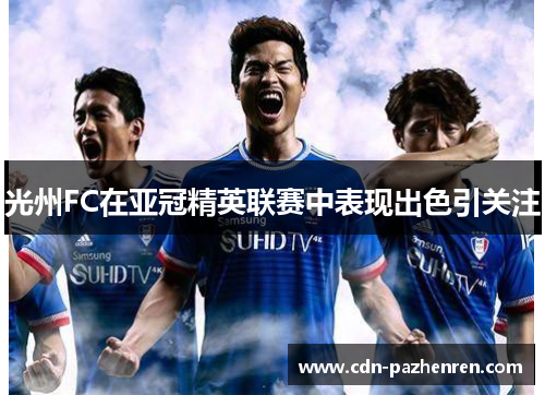 光州FC在亚冠精英联赛中表现出色引关注 光州FC在亚冠精英联赛中表现出色引关注