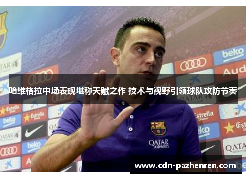 哈维格拉中场表现堪称天赋之作 技术与视野引领球队攻防节奏