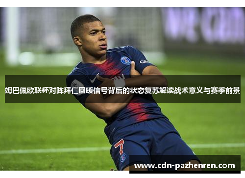 姆巴佩欧联杯对阵拜仁回暖信号背后的状态复苏解读战术意义与赛季前景 姆巴佩欧联杯对阵拜仁回暖信号背后的状态复苏解读战术意义与赛季前景