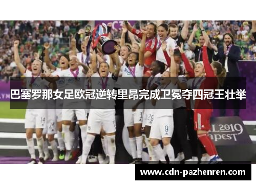 巴塞罗那女足欧冠逆转里昂完成卫冕夺四冠王壮举 巴塞罗那女足欧冠逆转里昂完成卫冕夺四冠王壮举