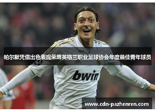 帕尔默凭借出色表现荣膺英格兰职业足球协会年度最佳青年球员 帕尔默凭借出色表现荣膺英格兰职业足球协会年度最佳青年球员