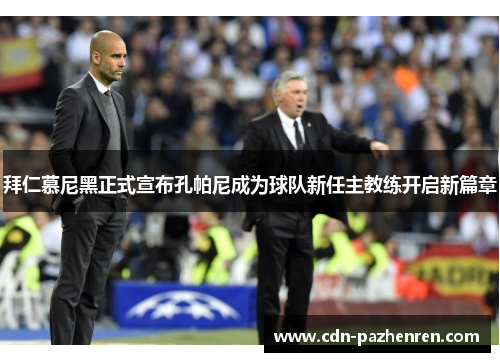 拜仁慕尼黑正式宣布孔帕尼成为球队新任主教练开启新篇章 拜仁慕尼黑正式宣布孔帕尼成为球队新任主教练开启新篇章